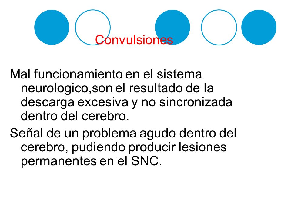 Convulsiones Mal funcionamiento en el sistema neurologico,son el resultado de la descarga excesiva y no sincronizada dentro del cerebro.