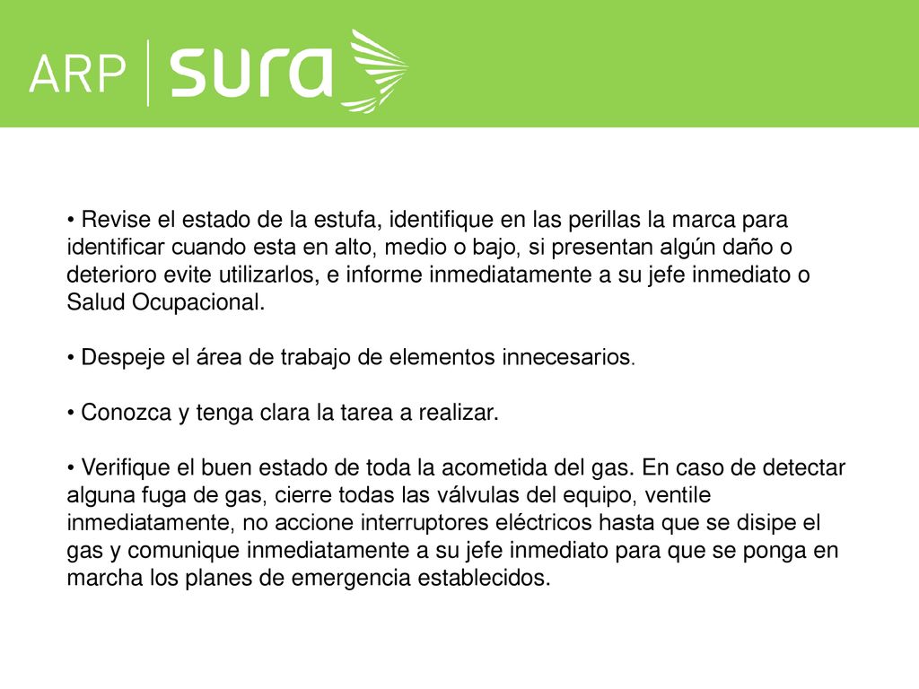 Revise el estado de la estufa, identifique en las perillas la marca para identificar cuando esta en alto, medio o bajo, si presentan algún daño o deterioro evite utilizarlos, e informe inmediatamente a su jefe inmediato o Salud Ocupacional.