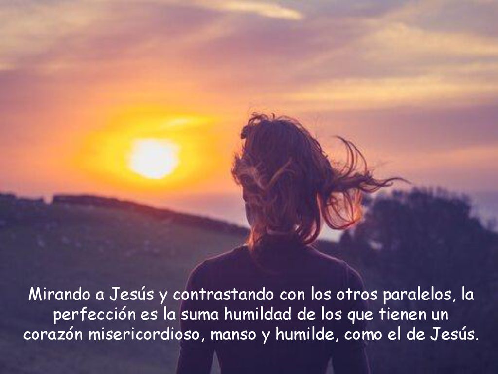 Mirando a Jesús y contrastando con los otros paralelos, la perfección es la suma humildad de los que tienen un corazón misericordioso, manso y humilde, como el de Jesús.