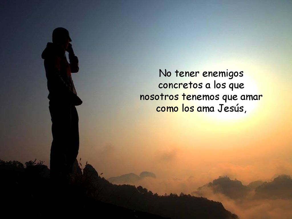No tener enemigos concretos a los que nosotros tenemos que amar como los ama Jesús,