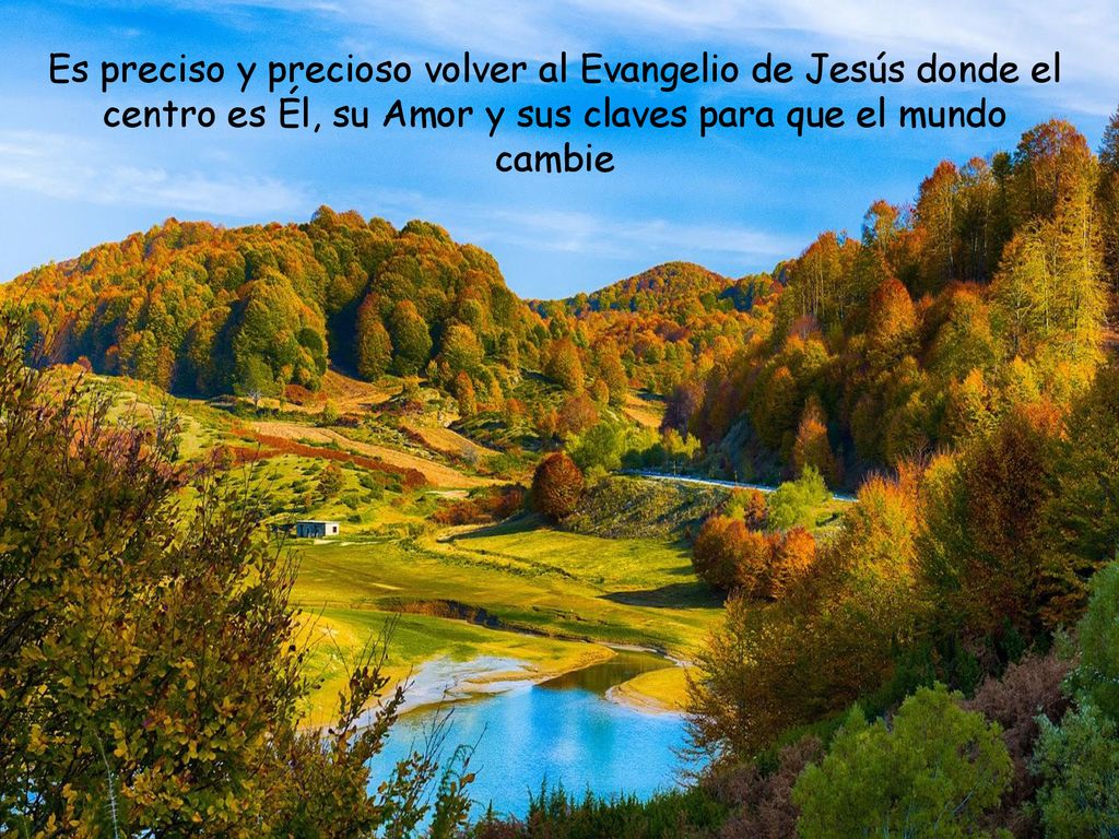 Es preciso y precioso volver al Evangelio de Jesús donde el centro es Él, su Amor y sus claves para que el mundo cambie