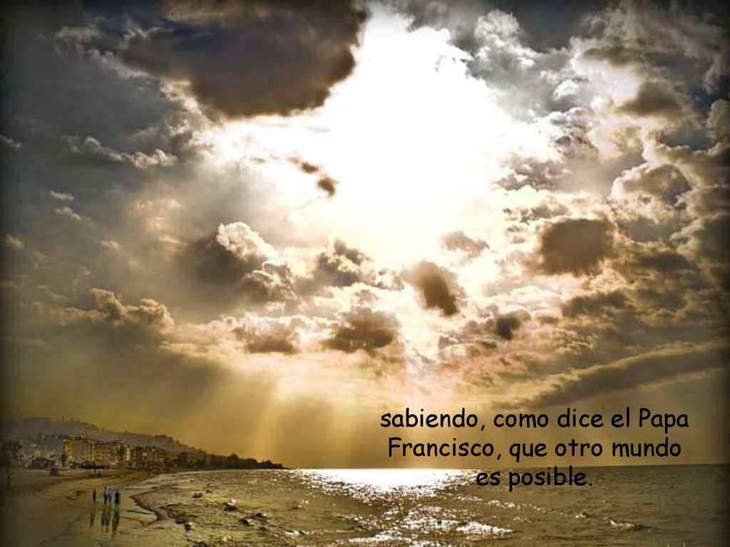 sabiendo, como dice el Papa Francisco, que otro mundo es posible.