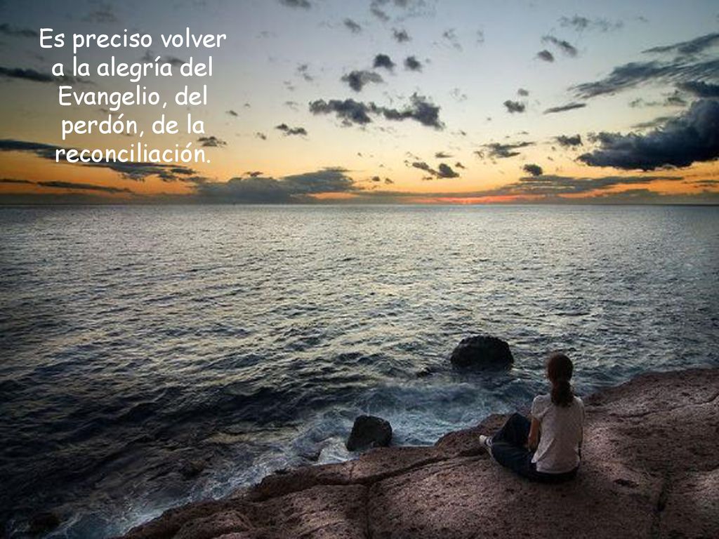 Es preciso volver a la alegría del Evangelio, del perdón, de la reconciliación.