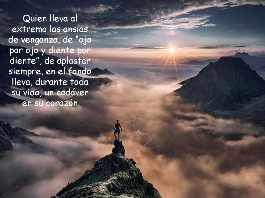 Quien lleva al extremo las ansias de venganza, de ojo por ojo y diente por diente , de aplastar siempre, en el fondo lleva, durante toda su vida, un cadáver en su corazón