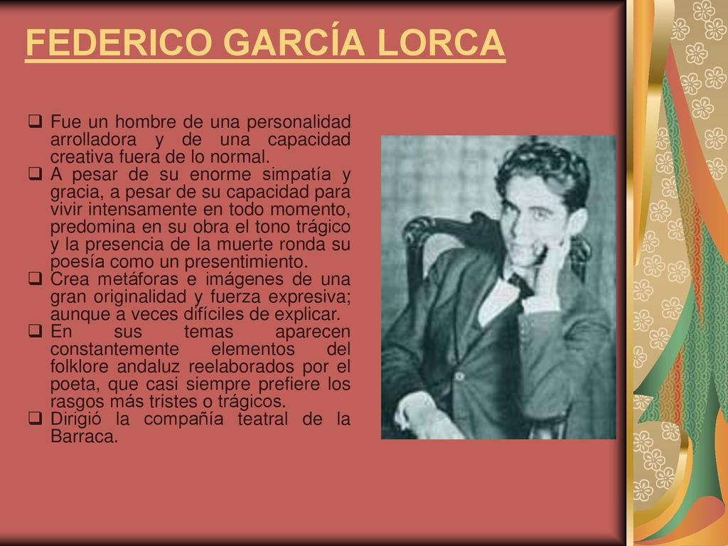 FEDERICO GARCÍA LORCA Fue un hombre de una personalidad arrolladora y de una capacidad creativa fuera de lo normal.