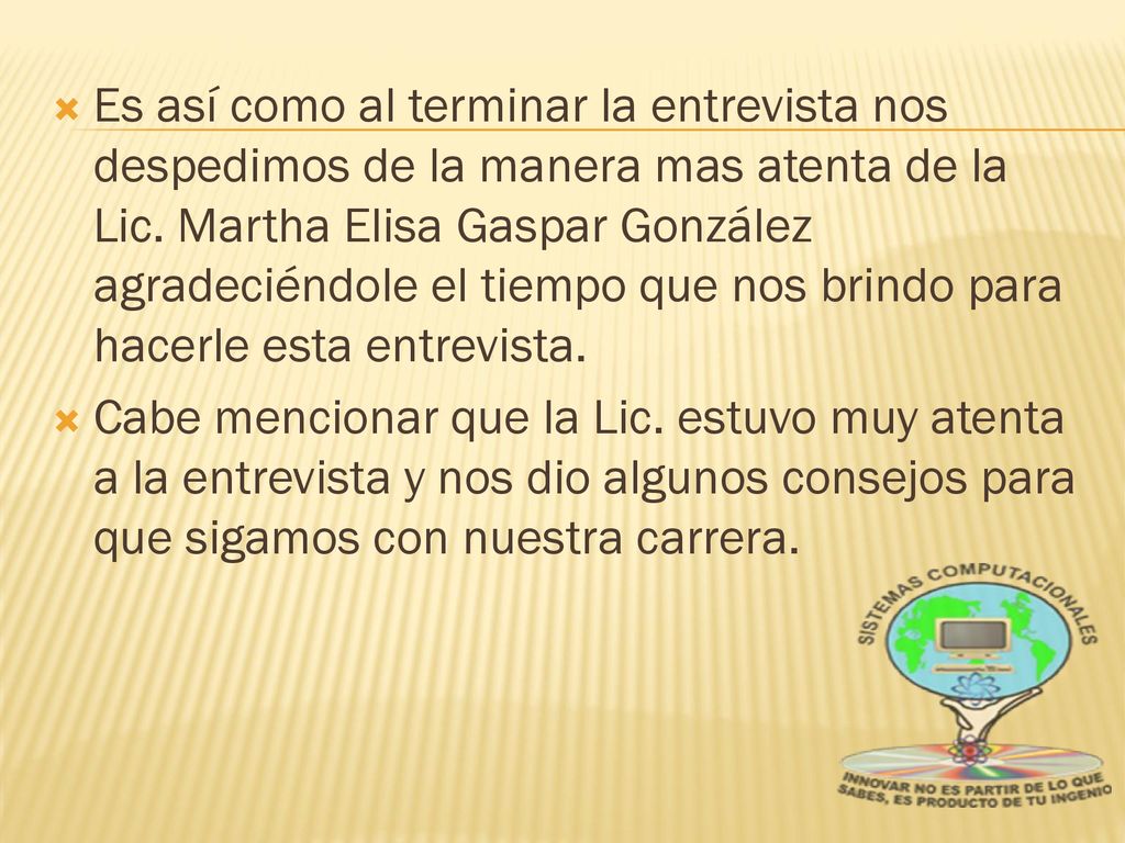 Es así como al terminar la entrevista nos despedimos de la manera mas atenta de la Lic. Martha Elisa Gaspar González agradeciéndole el tiempo que nos brindo para hacerle esta entrevista.