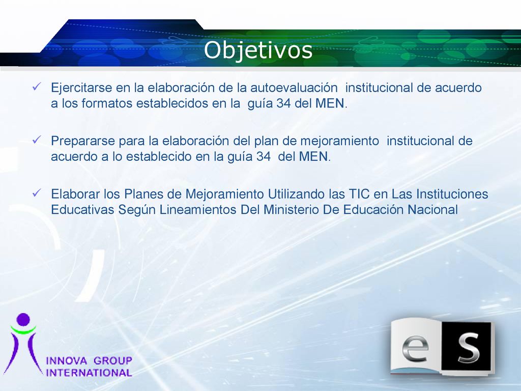 Objetivos Ejercitarse en la elaboración de la autoevaluación institucional de acuerdo a los formatos establecidos en la guía 34 del MEN.