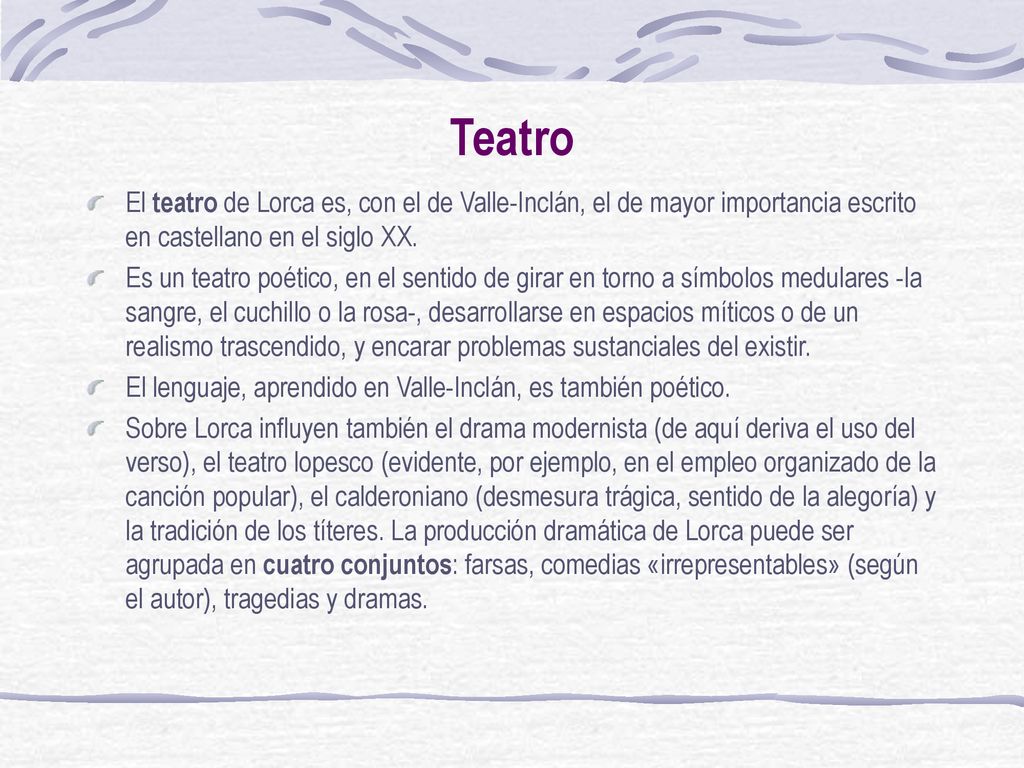 Teatro El teatro de Lorca es, con el de Valle-Inclán, el de mayor importancia escrito en castellano en el siglo XX.