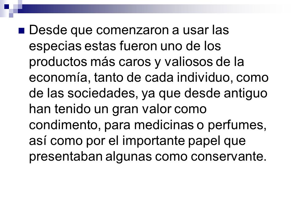 Desde que comenzaron a usar las especias estas fueron uno de los productos más caros y valiosos de la economía, tanto de cada individuo, como de las sociedades, ya que desde antiguo han tenido un gran valor como condimento, para medicinas o perfumes, así como por el importante papel que presentaban algunas como conservante.