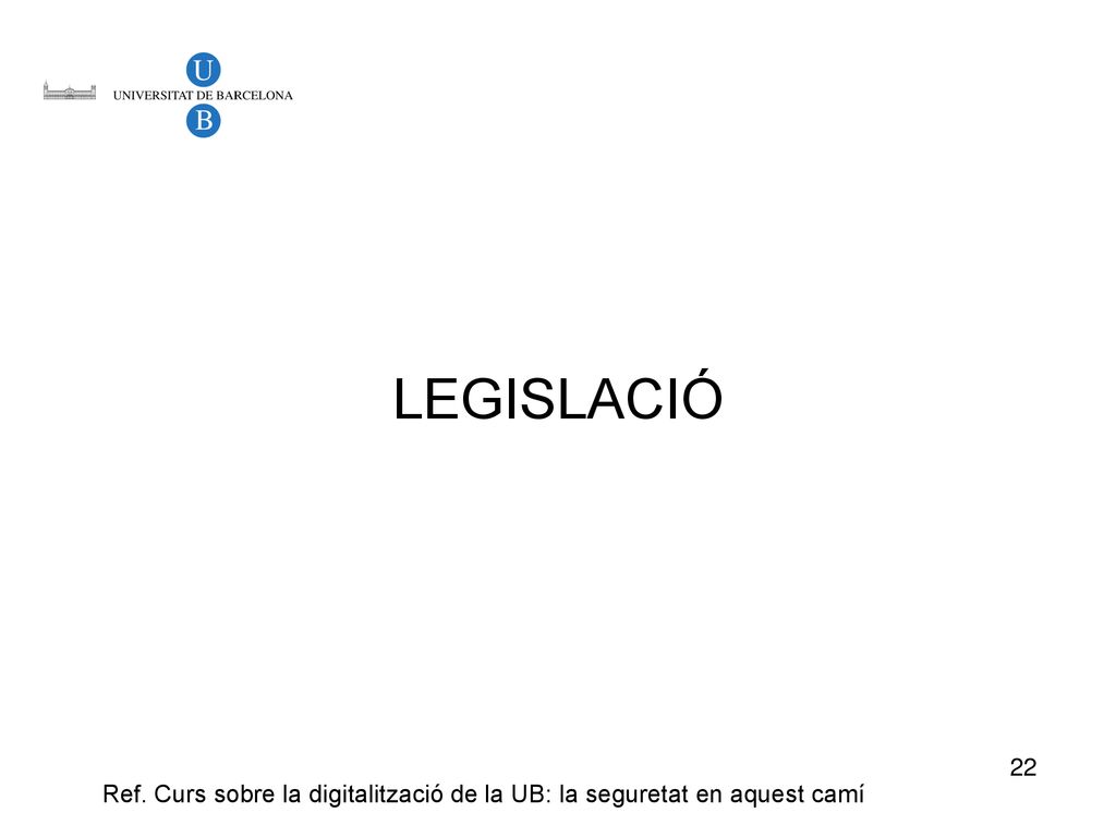 LEGISLACIÓ 22 Ref. Curs sobre la digitalització de la UB: la seguretat en aquest camí