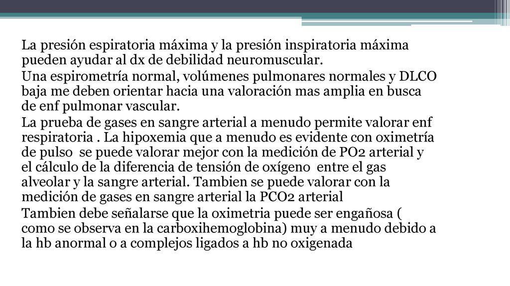 La presión espiratoria máxima y la presión inspiratoria máxima pueden ayudar al dx de debilidad neuromuscular.