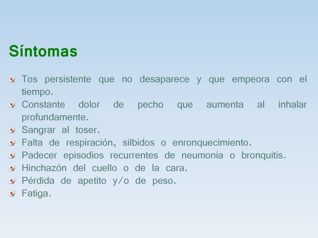 Síntomas Tos persistente que no desaparece y que empeora con el tiempo. Constante dolor de pecho que aumenta al inhalar profundamente.