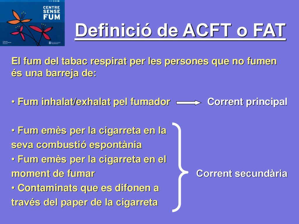 Definició de ACFT o FAT El fum del tabac respirat per les persones que no fumen és una barreja de: