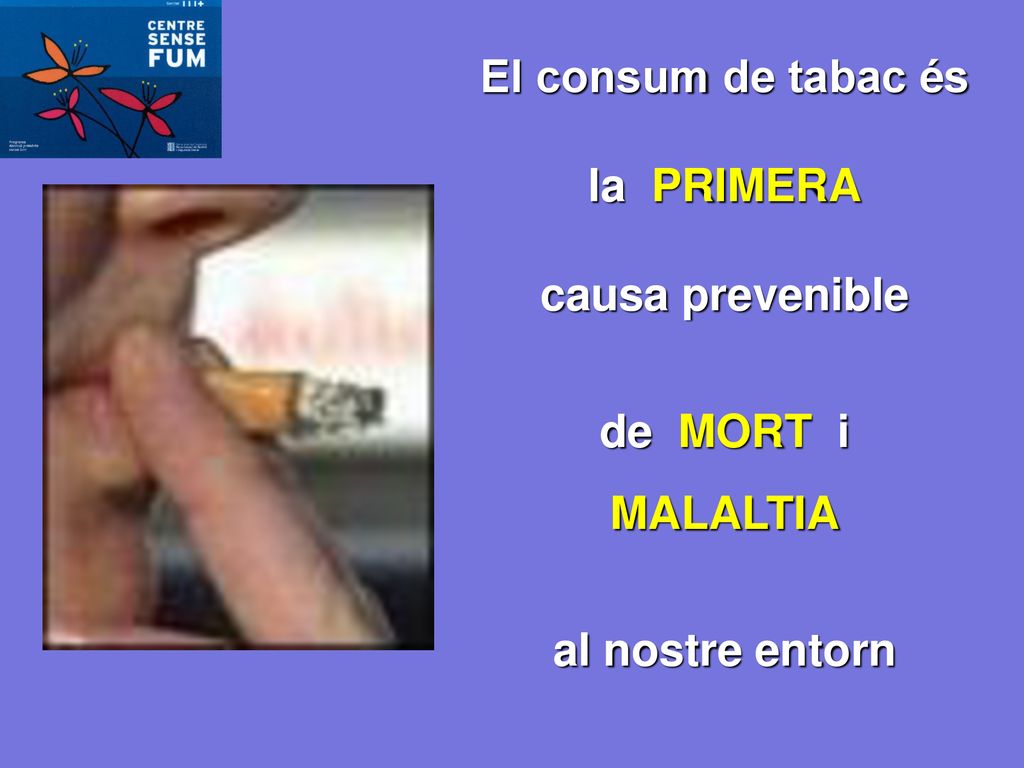 El consum de tabac és la PRIMERA causa prevenible de MORT i MALALTIA al nostre entorn