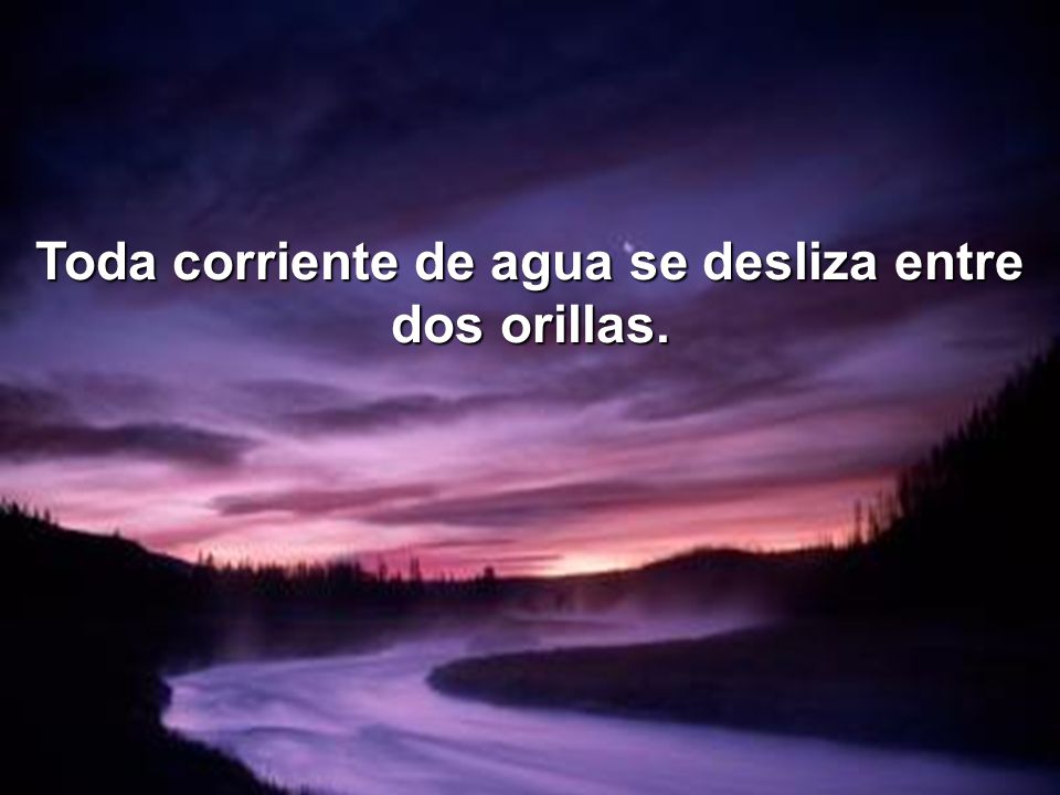 Toda corriente de agua se desliza entre dos orillas.