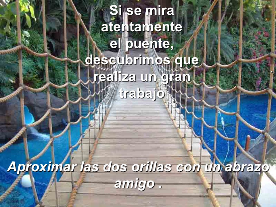 Aproximar las dos orillas con un abrazo amigo .