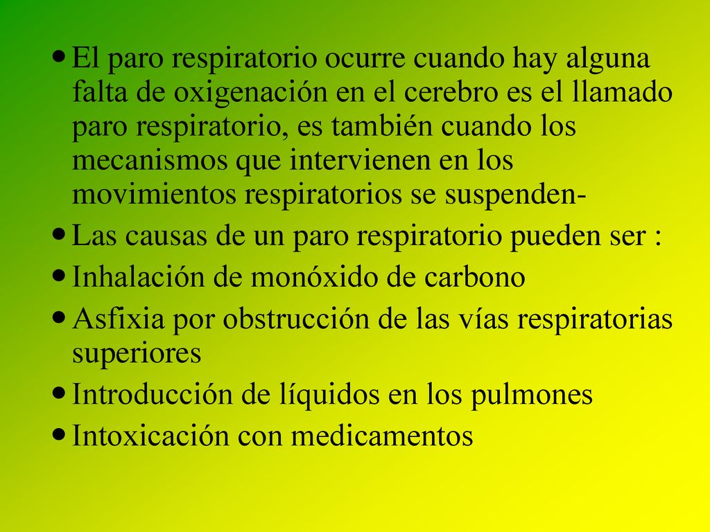 El paro respiratorio ocurre cuando hay alguna falta de oxigenación en el cerebro es el llamado paro respiratorio, es también cuando los mecanismos que intervienen en los movimientos respiratorios se suspenden-