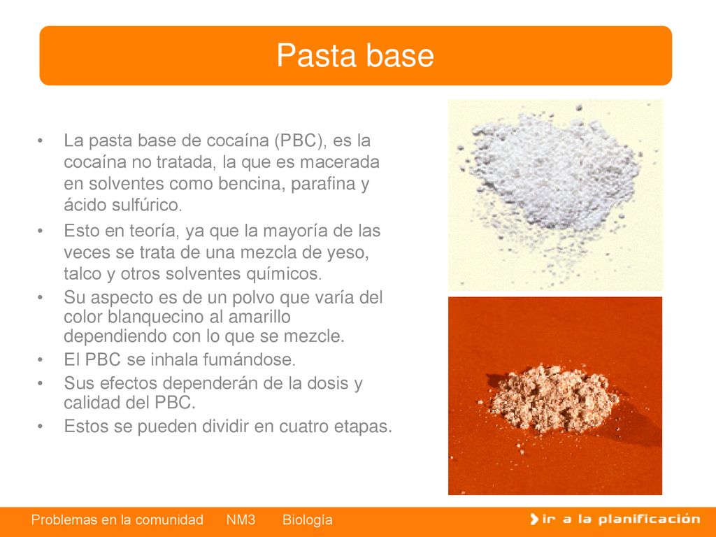 Pasta base La pasta base de cocaína (PBC), es la cocaína no tratada, la que es macerada en solventes como bencina, parafina y ácido sulfúrico.