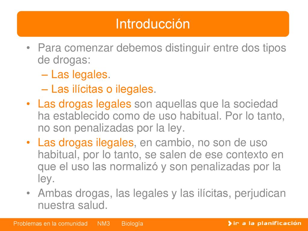 Introducción Para comenzar debemos distinguir entre dos tipos de drogas: Las legales. Las ilícitas o ilegales.