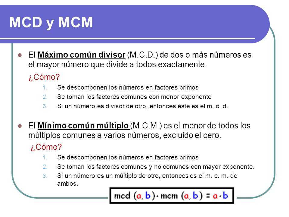MCD y MCM El Máximo común divisor (M.C.D.) de dos o más números es el mayor número que divide a todos exactamente.