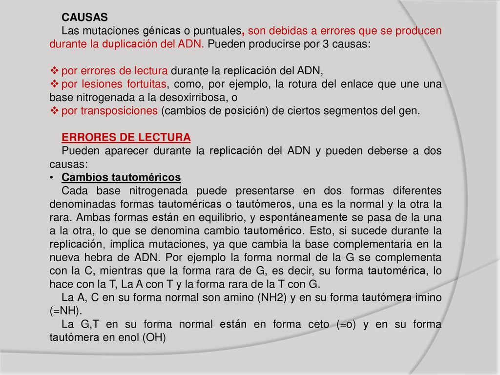 CAUSAS Las mutaciones génicas o puntuales, son debidas a errores que se producen durante la duplicación del ADN. Pueden producirse por 3 causas: