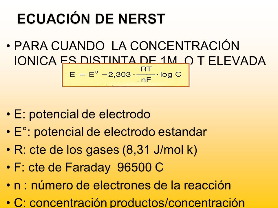 ECUACIÓN DE NERST PARA CUANDO LA CONCENTRACIÓN IONICA ES DISTINTA DE 1M, O T ELEVADA. E: potencial de electrodo.