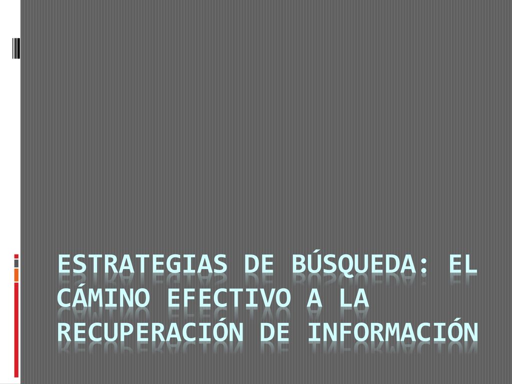 ESTRATEGIAS DE BÚSQUEDA: EL CÁMINO EFECTIVO A LA RECUPERACIÓN DE INFORMACIÓN