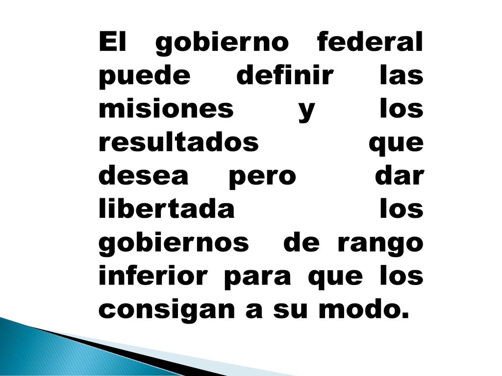 El gobierno federal puede definir las misiones y los resultados que desea pero dar libertada los gobiernos de rango inferior para que los consigan a su modo.