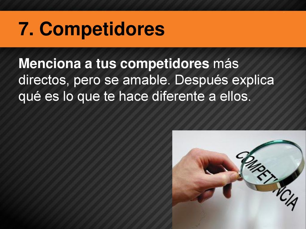 7. Competidores Menciona a tus competidores más directos, pero se amable.