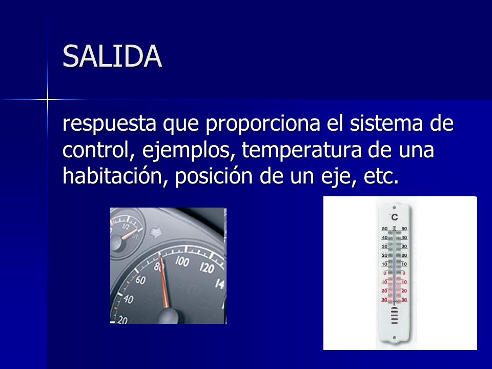 SALIDA respuesta que proporciona el sistema de control, ejemplos, temperatura de una habitación, posición de un eje, etc.
