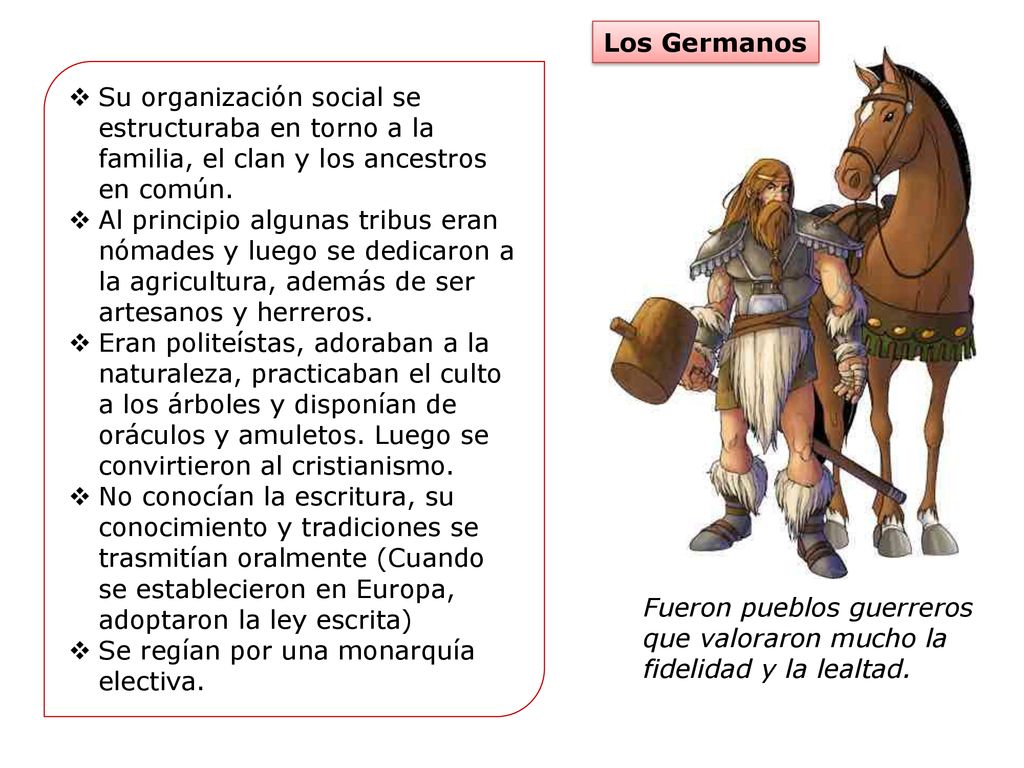 Los Germanos Su organización social se estructuraba en torno a la familia, el clan y los ancestros en común.