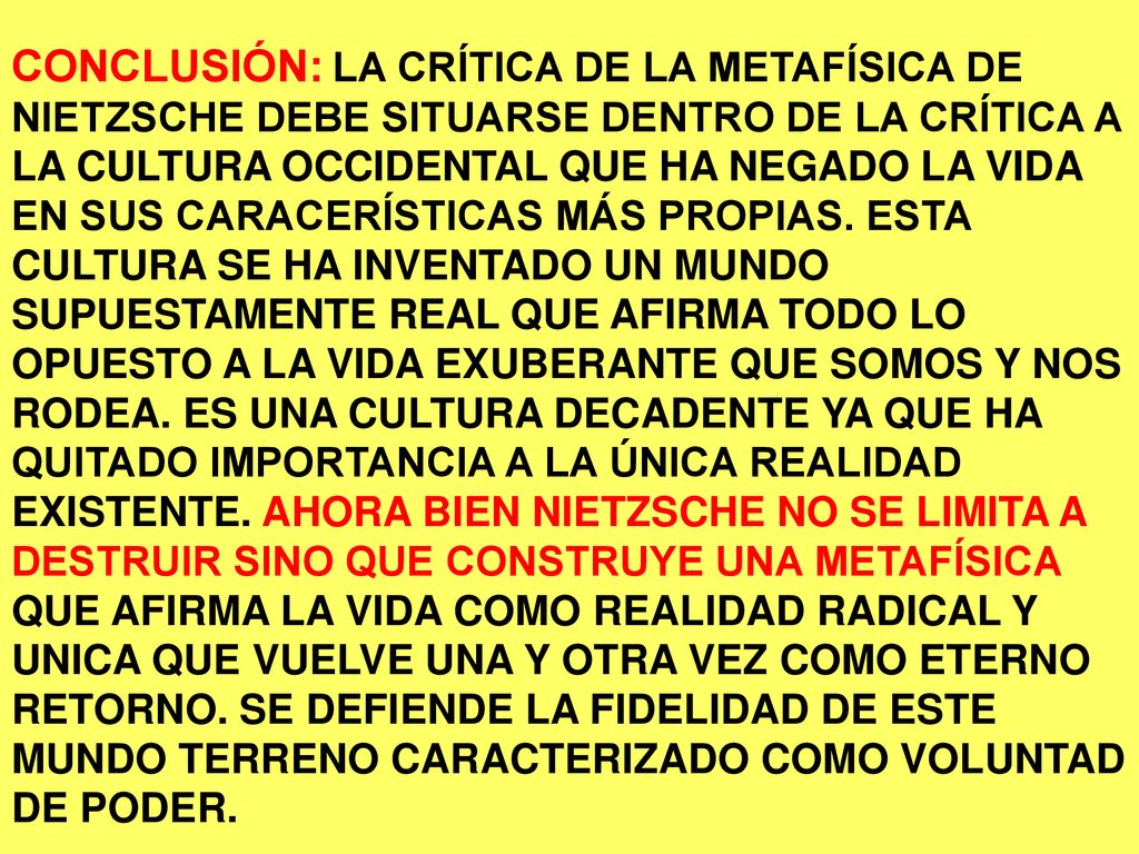 CONCLUSIÓN: LA CRÍTICA DE LA METAFÍSICA DE NIETZSCHE DEBE SITUARSE DENTRO DE LA CRÍTICA A LA CULTURA OCCIDENTAL QUE HA NEGADO LA VIDA EN SUS CARACERÍSTICAS MÁS PROPIAS.
