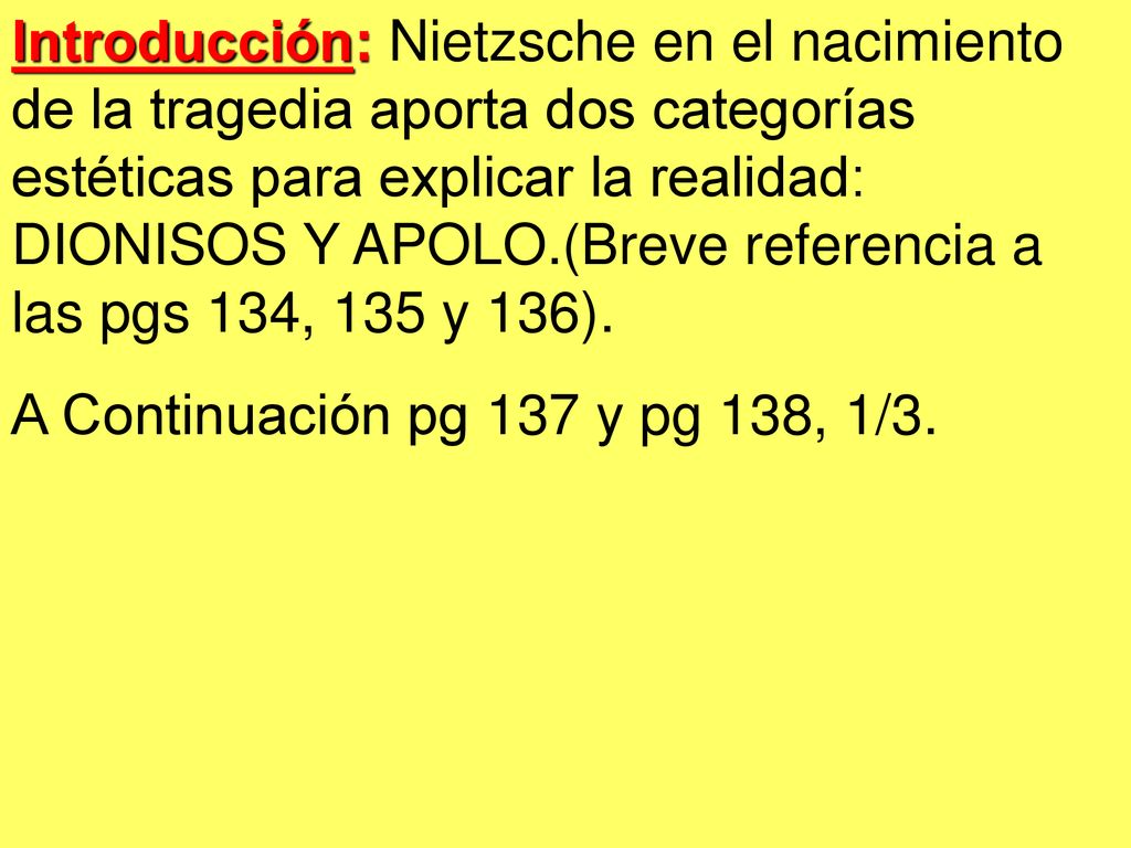 Introducción: Nietzsche en el nacimiento de la tragedia aporta dos categorías estéticas para explicar la realidad: DIONISOS Y APOLO.(Breve referencia a las pgs 134, 135 y 136).