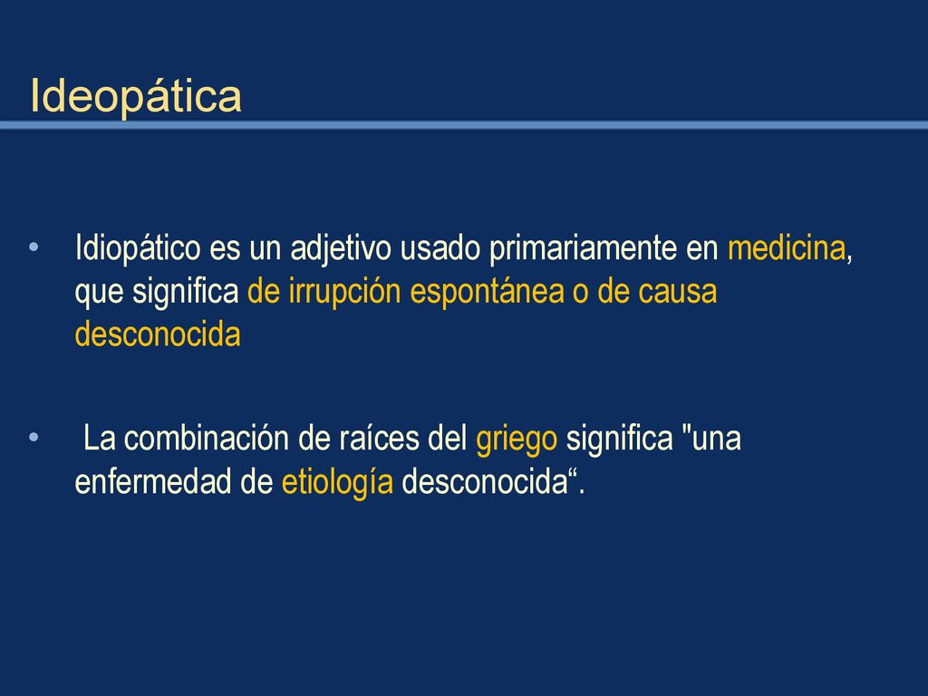Ideopática Idiopático es un adjetivo usado primariamente en medicina, que significa de irrupción espontánea o de causa desconocida.