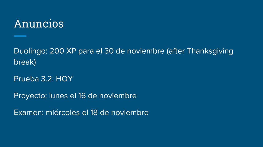 Anuncios Duolingo: 200 XP para el 30 de noviembre (after Thanksgiving break) Prueba 3.2: HOY. Proyecto: lunes el 16 de noviembre.