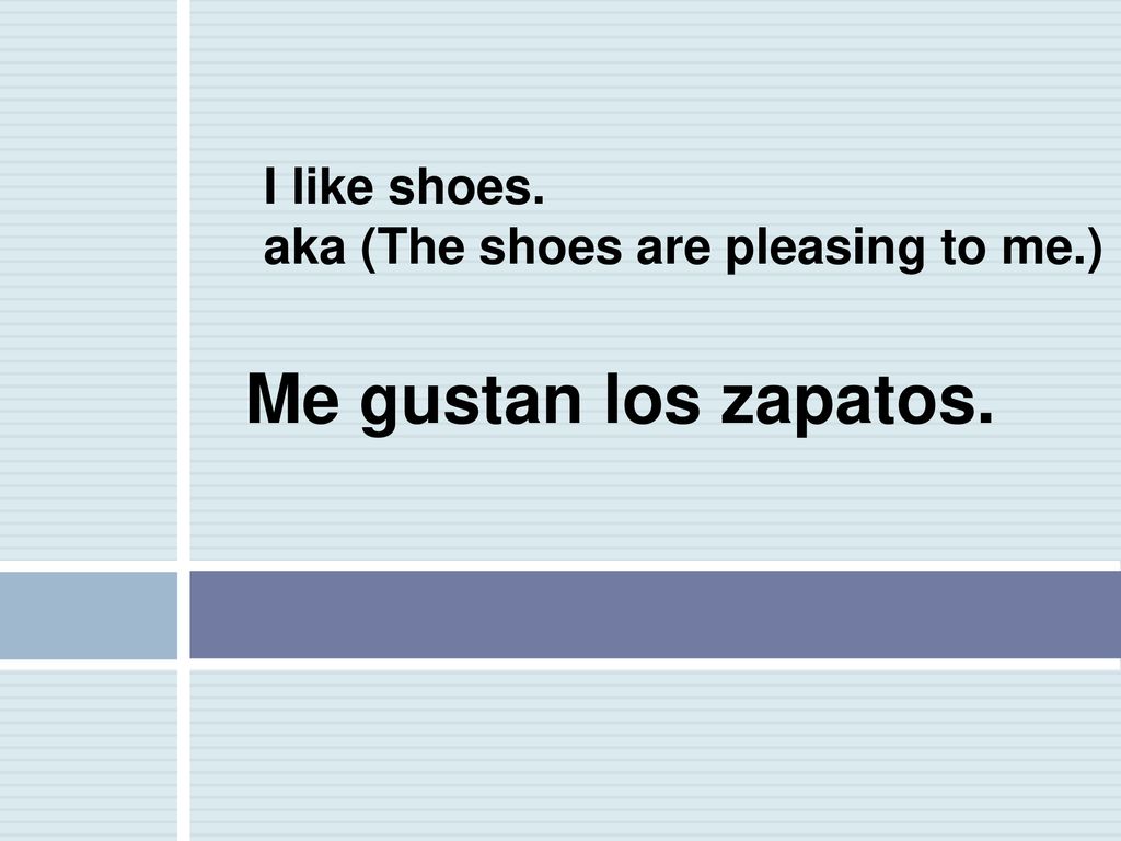 I like shoes. aka (The shoes are pleasing to me.)