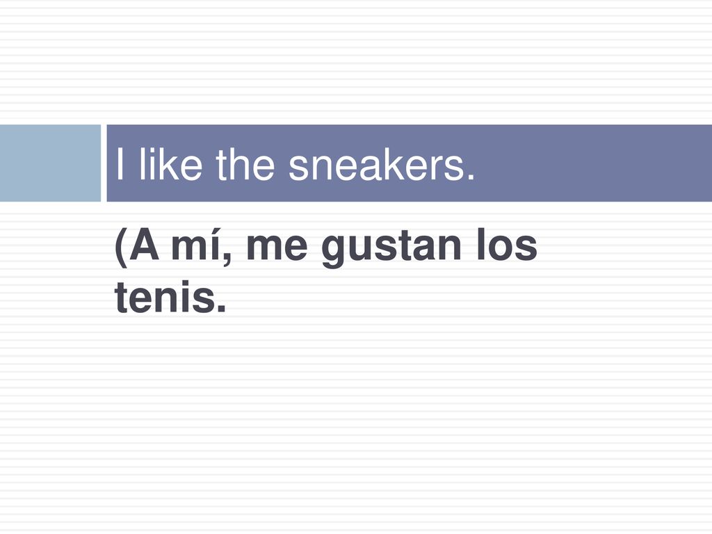 I like the sneakers. (A mí, me gustan los tenis.