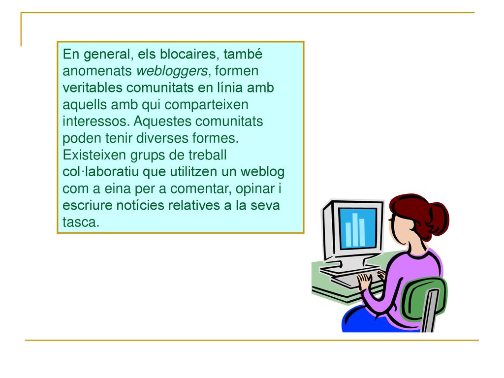 En general, els blocaires, també anomenats webloggers, formen veritables comunitats en línia amb aquells amb qui comparteixen interessos.