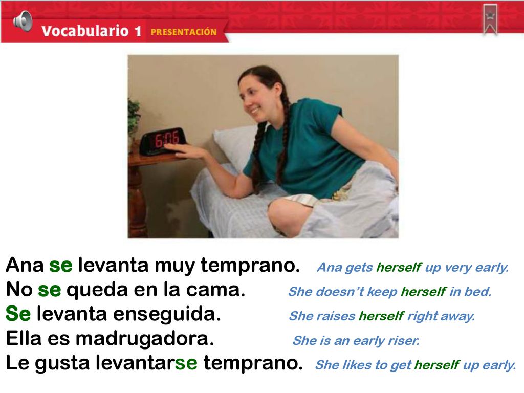 Ana se levanta muy temprano. Ana gets herself up very early.