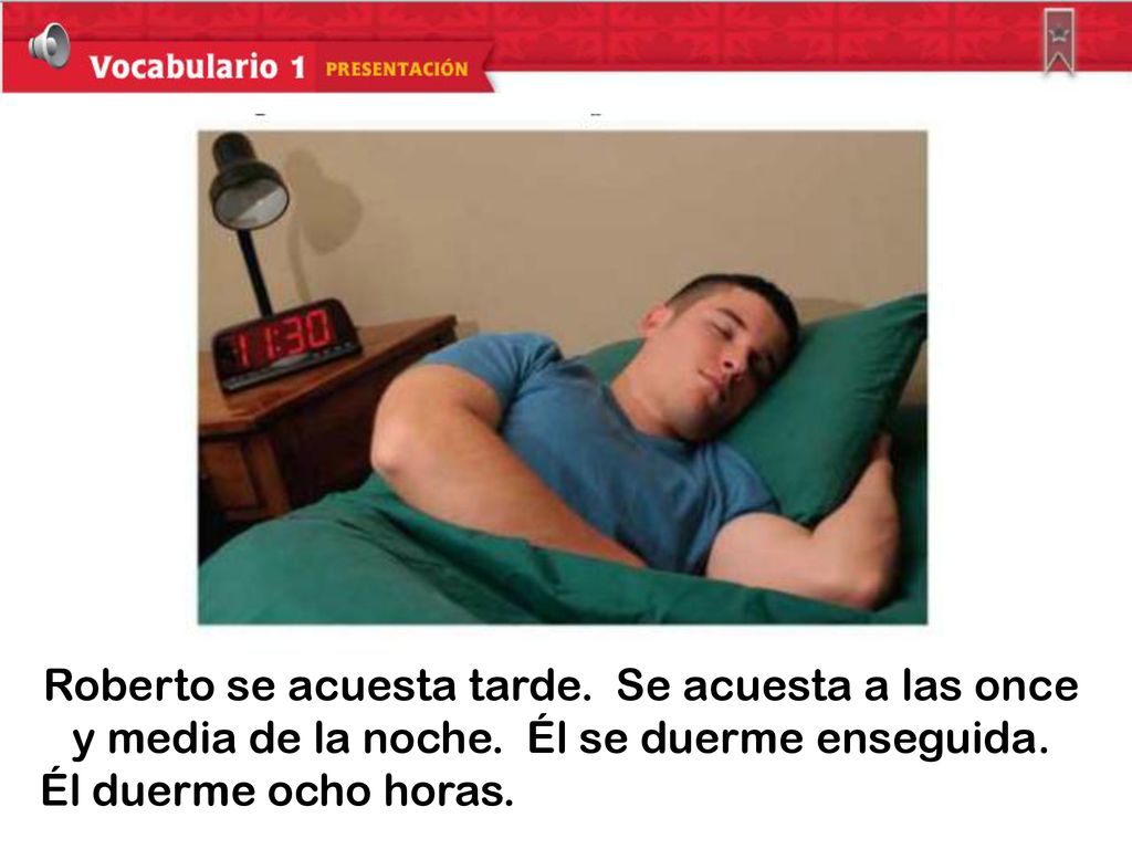 Roberto se acuesta tarde. Se acuesta a las once y media de la noche