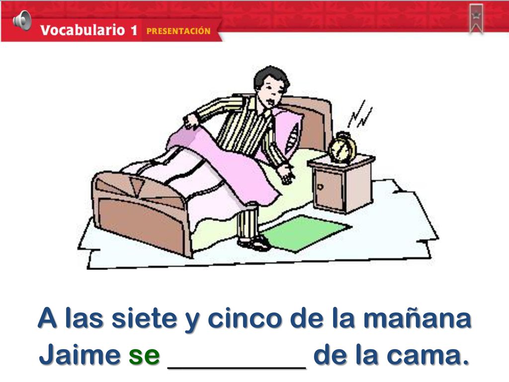 A las siete y cinco de la mañana Jaime se de la cama.