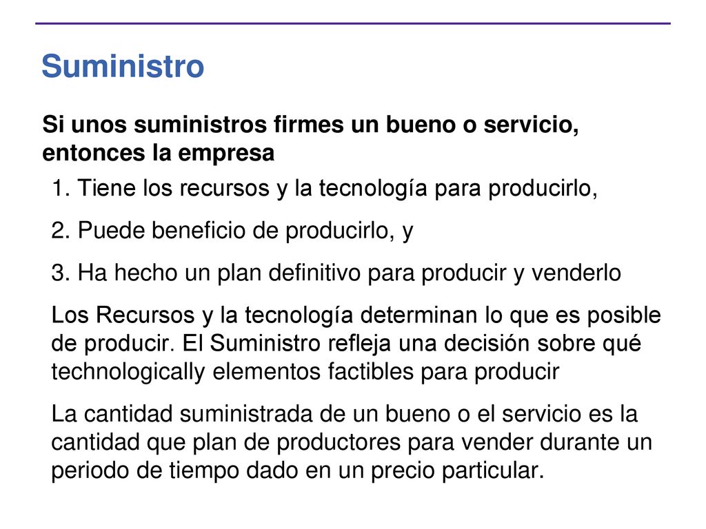 Suministro Si unos suministros firmes un bueno o servicio, entonces la empresa. 1. Tiene los recursos y la tecnología para producirlo,