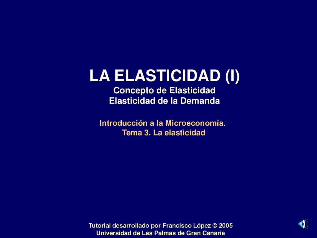 LA ELASTICIDAD (I) Concepto de Elasticidad Elasticidad de la Demanda