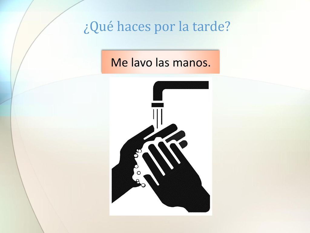 ¿Qué haces por la tarde Me lavo las manos.