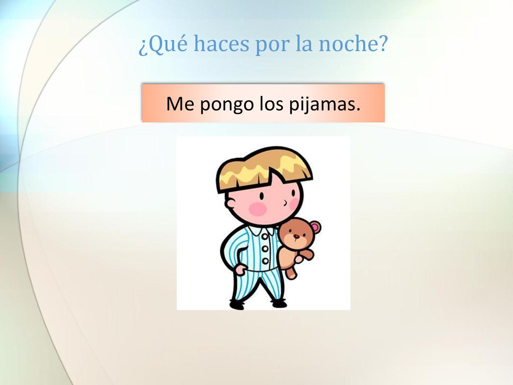 ¿Qué haces por la noche Me pongo los pijamas.