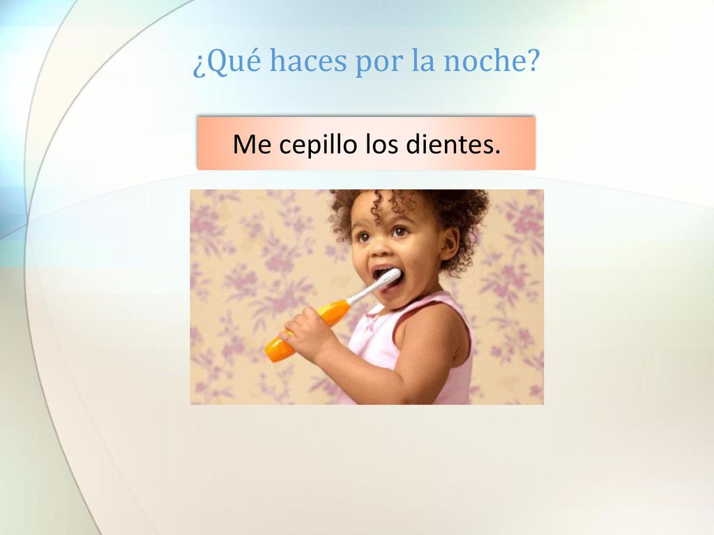 ¿Qué haces por la noche Me cepillo los dientes.