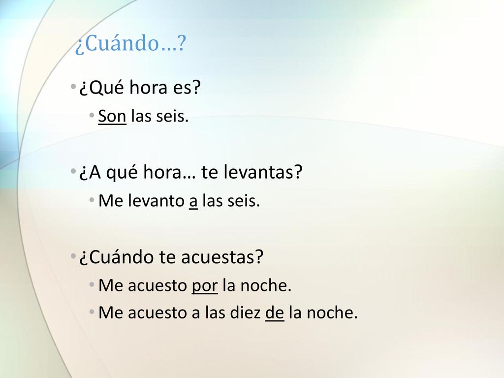 ¿Cuándo… ¿Qué hora es ¿A qué hora… te levantas ¿Cuándo te acuestas
