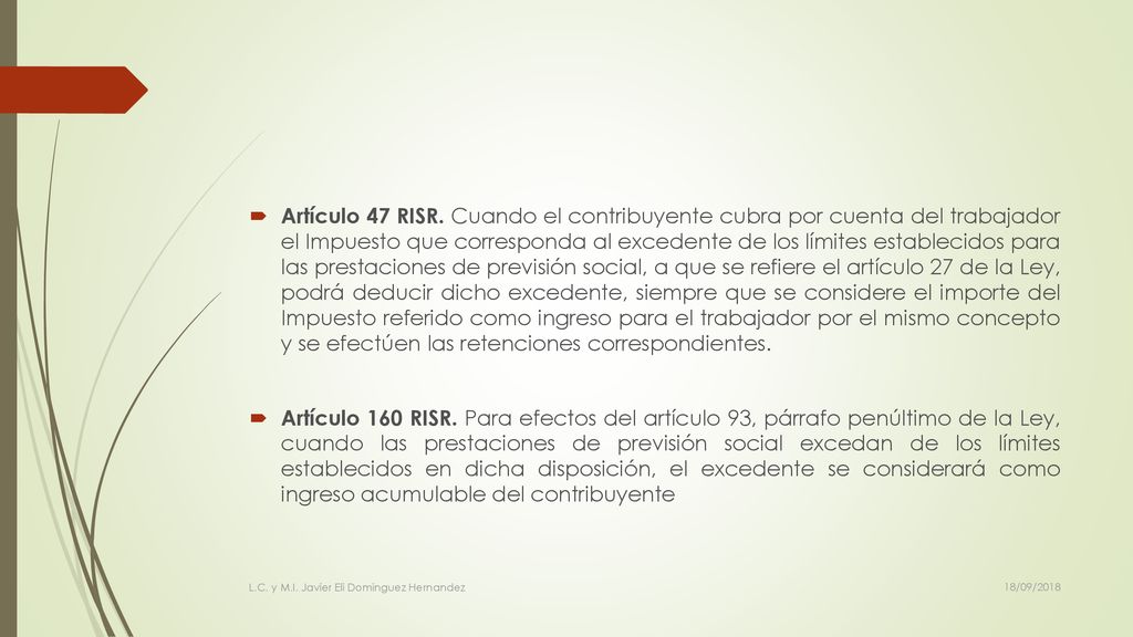 Artículo 47 RISR. Cuando el contribuyente cubra por cuenta del trabajador el Impuesto que corresponda al excedente de los límites establecidos para las prestaciones de previsión social, a que se refiere el artículo 27 de la Ley, podrá deducir dicho excedente, siempre que se considere el importe del Impuesto referido como ingreso para el trabajador por el mismo concepto y se efectúen las retenciones correspondientes.