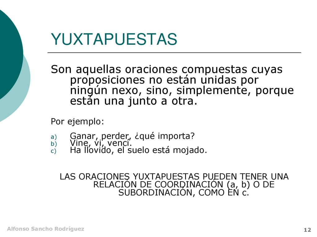 YUXTAPUESTAS Son aquellas oraciones compuestas cuyas proposiciones no están unidas por ningún nexo, sino, simplemente, porque están una junto a otra.