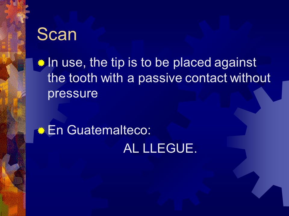 Scan In use, the tip is to be placed against the tooth with a passive contact without pressure. En Guatemalteco: